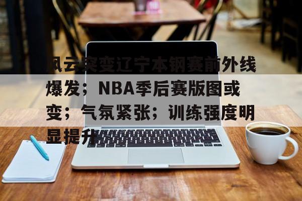 包含风云突变辽宁本钢赛前外线爆发;NBA季后赛版图或变;气氛紧张;训练强度明显提升的词条-英雄联盟赛事指定平台 包含风云突变辽宁本钢赛前外线爆发;NBA季后赛版图或变;气氛紧张;训练强度明显提升的词条-英雄联盟赛事指定平台