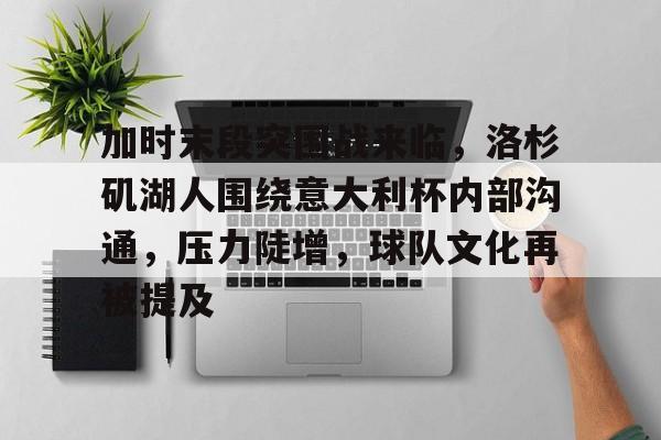 加时末段突围战来临,洛杉矶湖人围绕意大利杯内部沟通,压力陡增,球队文化再被提及的简单介绍-爱游戏 加时末段突围战来临,洛杉矶湖人围绕意大利杯内部沟通,压力陡增,球队文化再被提及的简单介绍-爱游戏