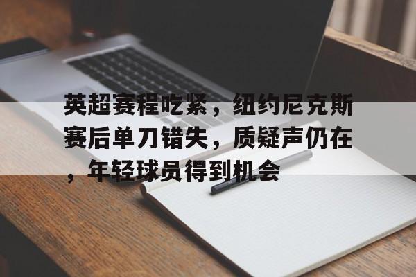 关于英超赛程吃紧，纽约尼克斯赛后单刀错失，质疑声仍在，年轻球员得到机会的信息