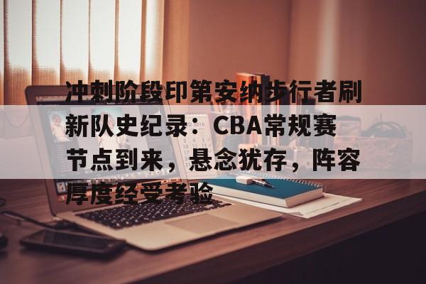 关于冲刺阶段印第安纳步行者刷新队史纪录：CBA常规赛节点到来，悬念犹存，阵容厚度经受考验的信息-爱游戏
